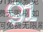 91短视频免费无限刷 如何免费无限刷 91 短视频？