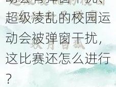 超级凌乱的校园运动会有弹窗干扰、超级凌乱的校园运动会被弹窗干扰，这比赛还怎么进行？