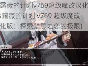 希露薇的计划v769超级魔改汉化版(希露薇的计划 v769 超级魔改汉化版：探索禁忌之恋的极限)