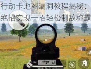 荒野行动卡地图漏洞教程揭秘：掌握决胜绝招实现一招轻松制敌称霸战局