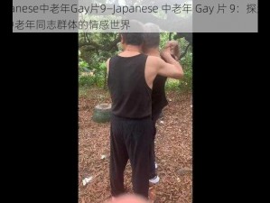 Japanese中老年Gay片9—Japanese 中老年 Gay 片 9：探索日本中老年同志群体的情感世界