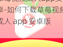 草莓视频成人app安卓-如何下载草莓视频成人 app 安卓版？