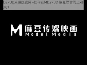 MD2PUD麻豆媒官网—如何在MD2PUD 麻豆媒官网上观看视频？