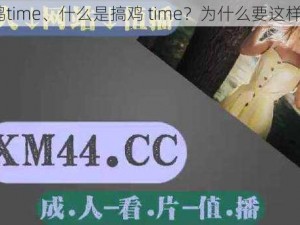 搞鸡time、什么是搞鸡 time？为什么要这样做？