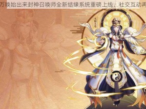 千呼万唤始出来封神召唤师全新结缘系统重磅上线，社交互动再升级