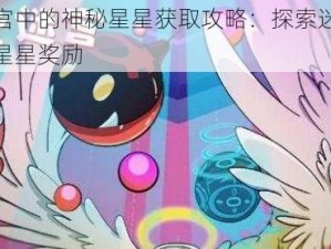 怪蛋迷宫中的神秘星星获取攻略：探索迷宫奥秘，解锁星星奖励