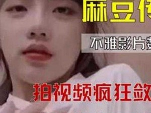 国产9麻豆剧果冻传媒 国产 9 麻豆剧果冻传媒是否是一部影视作品？