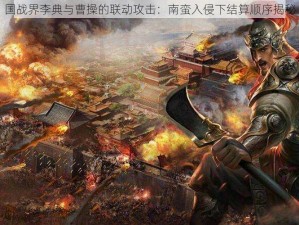 国战界李典与曹操的联动攻击：南蛮入侵下结算顺序揭秘