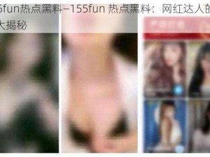 155fun热点黑料—155fun 热点黑料：网红达人的隐私大揭秘