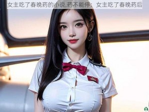 女主吃了春晚药的小说,药不能停：女主吃了春晚药后