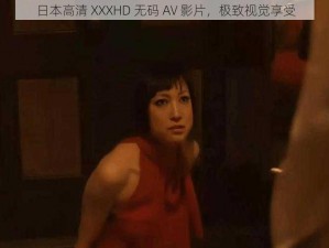 日本高清 XXXHD 无码 AV 影片，极致视觉享受