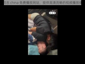 男同志 china 免费播放网站，提供高清流畅的视频播放体验