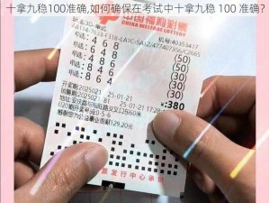 十拿九稳100准确,如何确保在考试中十拿九稳 100 准确？