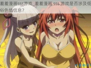 羞羞漫画sss游戏_羞羞漫画 sss 游戏是否涉及低俗色情信息？