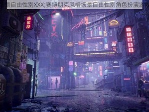 场景自由性别XXX;赛博朋克风格场景自由性别角色扮演游戏