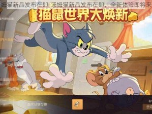 汤姆猫新品发布在即-汤姆猫新品发布在即，全新体验即将来袭