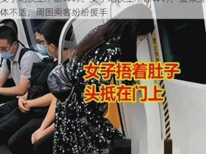 女子地铁上不断呻吟、女子地铁上不断呻吟，疑似身体不适，周围乘客纷纷援手