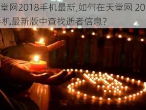 天堂网2018手机最新,如何在天堂网 2018 手机最新版中查找逝者信息？