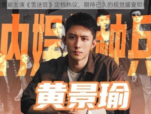 《黄景瑜主演《雪迷宫》定档热议，期待已久的视觉盛宴即将开启》