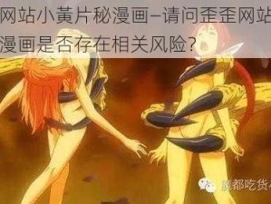 歪歪网站小黃片秘漫画—请问歪歪网站小黃片秘漫画是否存在相关风险？