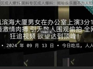 黑料专区成人爆料 黑料专区成人爆料：揭秘娱乐圈不为人知的秘密