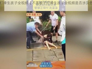 不盖被子打牌生孩子全视频【不盖被子打牌生孩子全视频是否涉及色情低俗内容？】