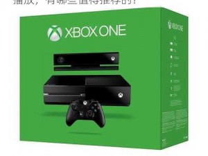 XboxOne高清播放推荐,XboxOne 高清播放，有哪些值得推荐的？