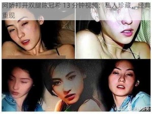 阿娇打开双腿陈冠希 13 分钟视频：私人珍藏，经典重现