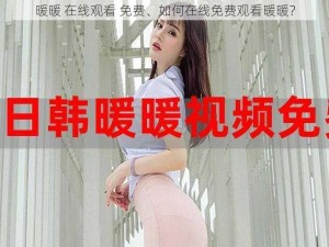 暖暖 在线观看 免费、如何在线免费观看暖暖？