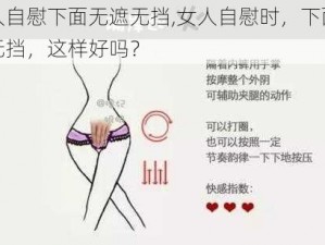 女人自慰下面无遮无挡,女人自慰时，下面无遮无挡，这样好吗？