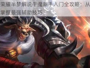 王者荣耀半梦解说牛魔新手入门全攻略：从零开始，掌握最强辅助技巧