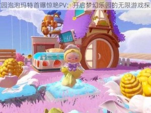 梦想家园泡泡玛特首曝惊艳PV：开启梦幻乐园的无限游戏探险之旅