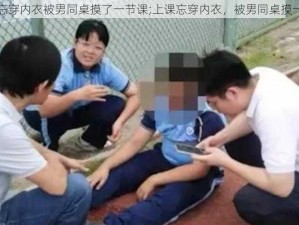 上课忘穿内衣被男同桌摸了一节课;上课忘穿内衣，被男同桌摸一节课