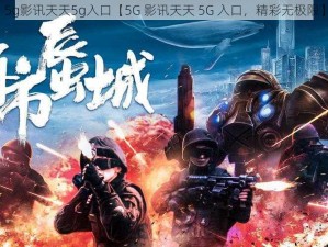 5g影讯天天5g入口【5G 影讯天天 5G 入口，精彩无极限】