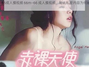 66m—66成人摸视频 66m—66 成人摸视频，如此私密内容为何被传播？