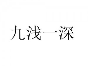 九浅一深三左三右是什么字的内在美学 什么是九浅一深三左三右这一书法技巧所蕴含的内在美学？