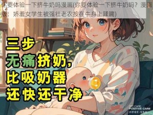 你要体验一下挤牛奶吗漫画(你要体验一下挤牛奶吗？漫画版：娇羞女学生被强壮老农按在牛身上蹂躏)