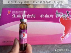 红桃ht38vip 红桃 ht38vip 真的有那么好用吗？