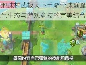 绿色地球村武极天下手游全球巅峰对决：绿色生态与游戏竞技的完美结合