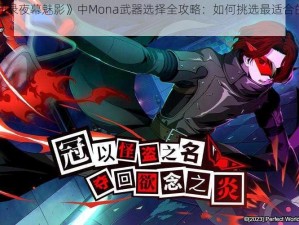 《女神异闻录夜幕魅影》中Mona武器选择全攻略：如何挑选最适合的战斗利器？