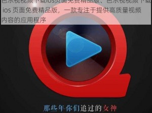 芭乐视视频下载ios页面免费精品版、芭乐视视频下载 ios 页面免费精品版，一款专注于提供高质量视频内容的应用程序