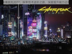 赛博朋克2077：探索技术进阶之路，深度提升能力边界