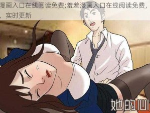 羞羞漫画入口在线阅读免费;羞羞漫画入口在线阅读免费，无需充值，实时更新