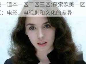 欧美一道本一区二区三区;探索欧美一区二区三区：电影、电视剧和文化的差异