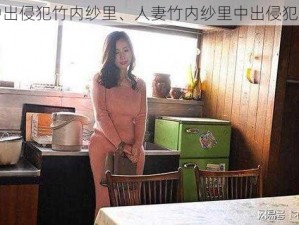 人妻中出侵犯竹内纱里、人妻竹内纱里中出侵犯全过程