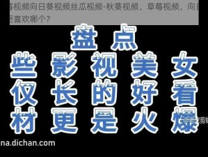 秋葵视频草莓视频向日葵视频丝瓜视频-秋葵视频、草莓视频、向日葵视频、丝瓜视频，你更喜欢哪个？