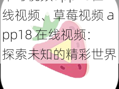 草莓视频app18在线视频、草莓视频 app18 在线视频：探索未知的精彩世界