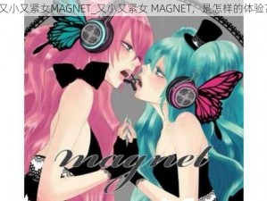 又小又紧女MAGNET_又小又紧女 MAGNET，是怎样的体验？