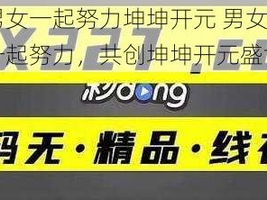 男女一起努力坤坤开元 男女一起努力，共创坤坤开元盛世