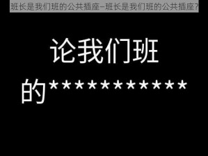 班长是我们班的公共插座—班长是我们班的公共插座？